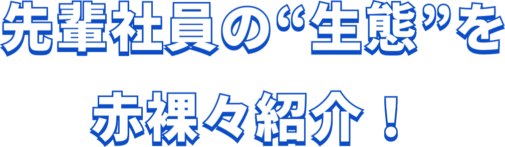先輩社員の“生態”を赤裸々紹介!